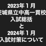 2023年1月茨城県立中高一貫校入試総括と2024年1月入試対策について